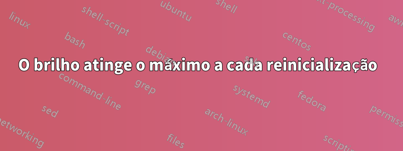 O brilho atinge o máximo a cada reinicialização