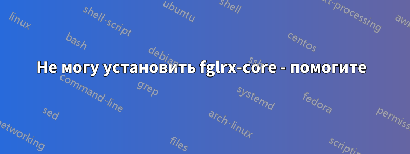 Не могу установить fglrx-core - помогите 