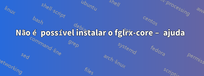 Não é possível instalar o fglrx-core – ajuda 