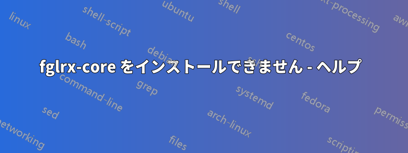fglrx-core をインストールできません - ヘルプ 