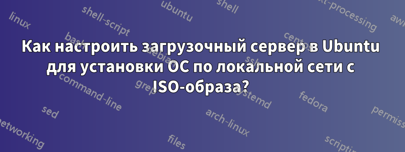 Как настроить загрузочный сервер в Ubuntu для установки ОС по локальной сети с ISO-образа?