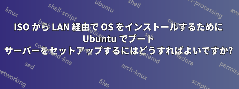 ISO から LAN 経由で OS をインストールするために Ubuntu でブート サーバーをセットアップするにはどうすればよいですか?
