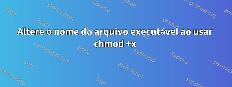 Altere o nome do arquivo executável ao usar chmod +x