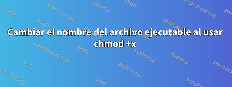 Cambiar el nombre del archivo ejecutable al usar chmod +x