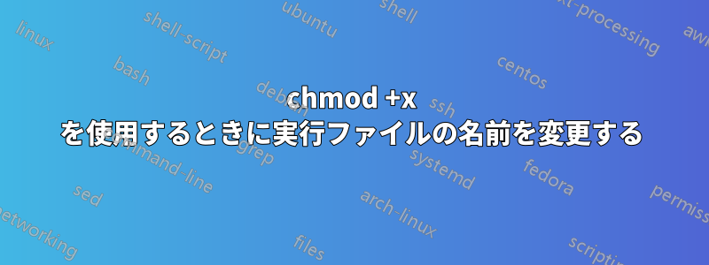 chmod +x を使用するときに実行ファイルの名前を変更する
