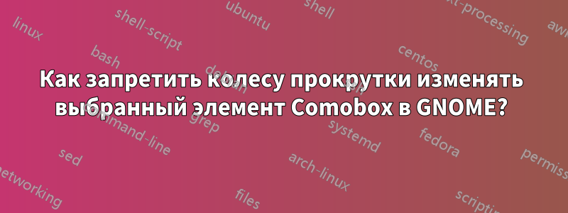 Как запретить колесу прокрутки изменять выбранный элемент Comobox в GNOME?