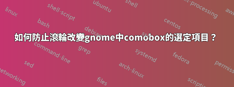 如何防止滾輪改變gnome中comobox的選定項目？