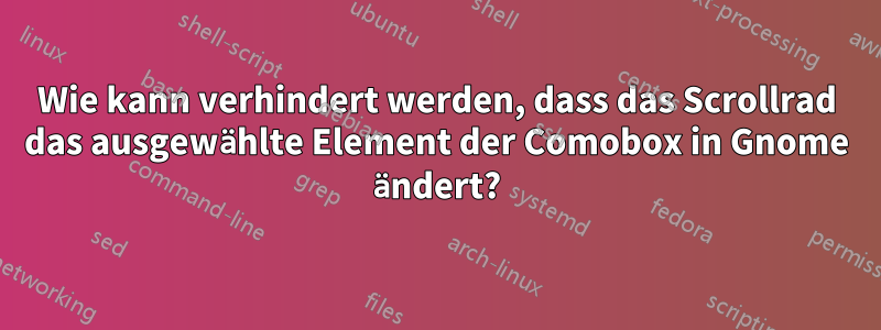 Wie kann verhindert werden, dass das Scrollrad das ausgewählte Element der Comobox in Gnome ändert?