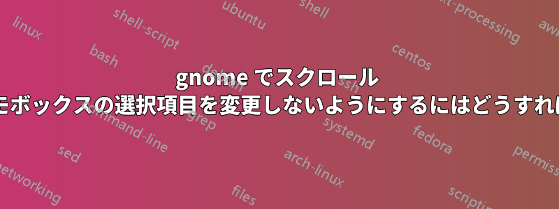 gnome でスクロール ホイールがコモボックスの選択項目を変更しないようにするにはどうすればよいですか?