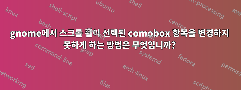 gnome에서 스크롤 휠이 선택된 comobox 항목을 변경하지 못하게 하는 방법은 무엇입니까?