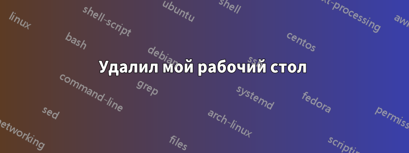 Удалил мой рабочий стол