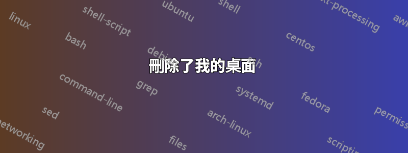 刪除了我的桌面