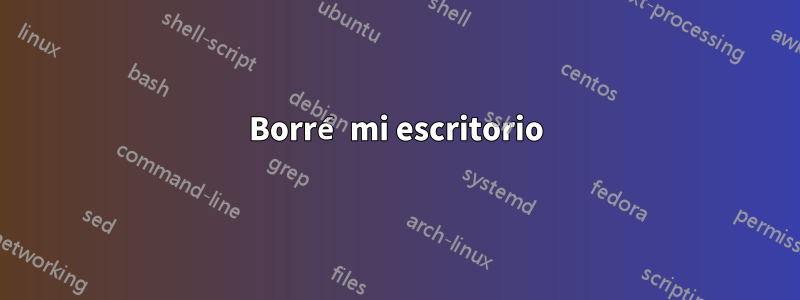 Borré mi escritorio