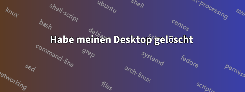 Habe meinen Desktop gelöscht