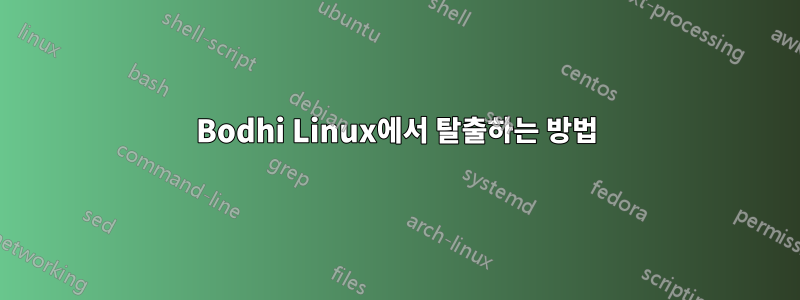 Bodhi Linux에서 탈출하는 방법