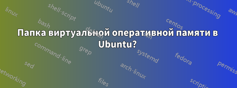Папка виртуальной оперативной памяти в Ubuntu?