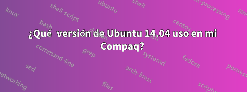 ¿Qué versión de Ubuntu 14.04 uso en mi Compaq?