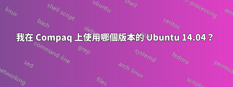 我在 Compaq 上使用哪個版本的 Ubuntu 14.04？