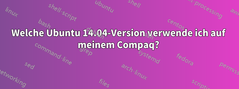 Welche Ubuntu 14.04-Version verwende ich auf meinem Compaq?