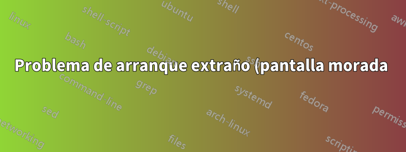 Problema de arranque extraño (pantalla morada)
