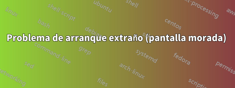 Problema de arranque extraño (pantalla morada)
