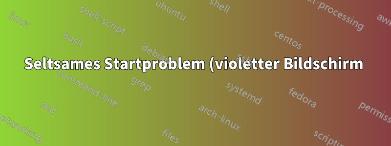 Seltsames Startproblem (violetter Bildschirm)