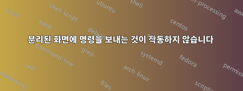 분리된 화면에 명령을 보내는 것이 작동하지 않습니다