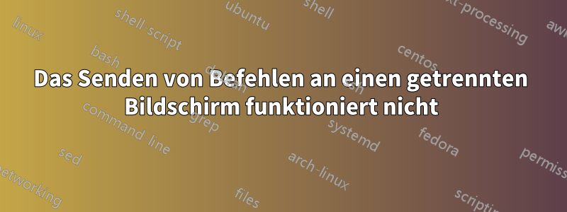 Das Senden von Befehlen an einen getrennten Bildschirm funktioniert nicht