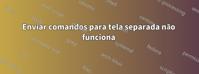 Enviar comandos para tela separada não funciona