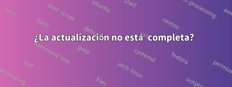 ¿La actualización no está completa? 