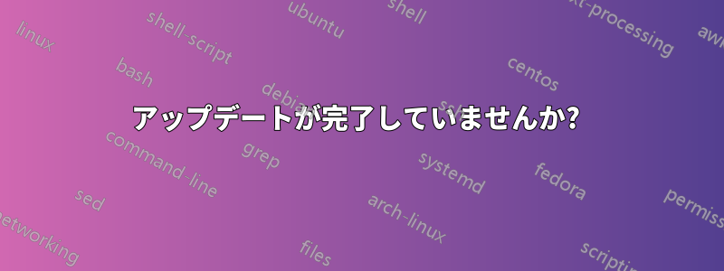 アップデートが完了していませんか? 