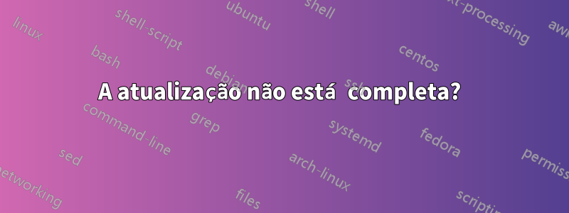 A atualização não está completa? 