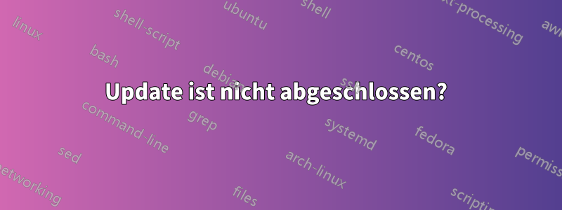 Update ist nicht abgeschlossen?
