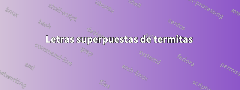 Letras superpuestas de termitas