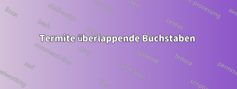 Termite überlappende Buchstaben