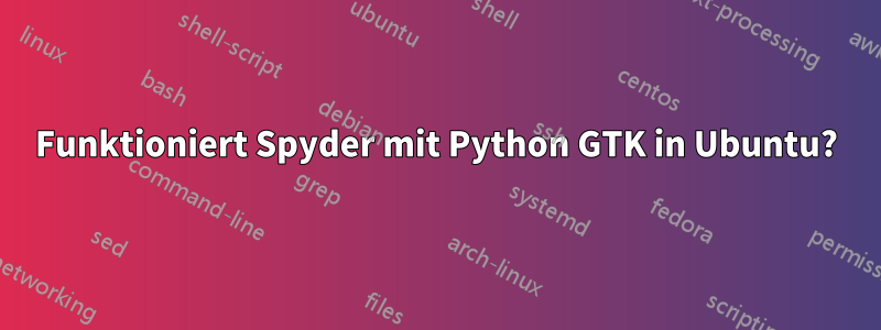 Funktioniert Spyder mit Python GTK in Ubuntu?