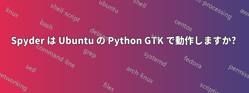 Spyder は Ubuntu の Python GTK で動作しますか?