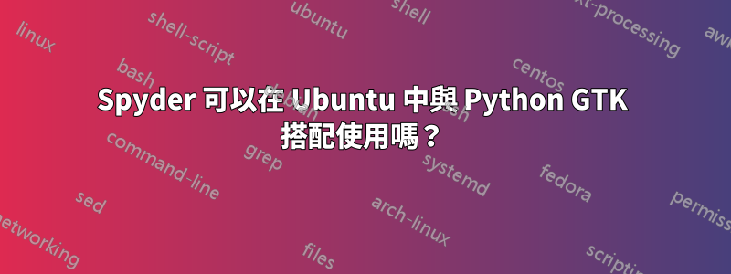 Spyder 可以在 Ubuntu 中與 Python GTK 搭配使用嗎？