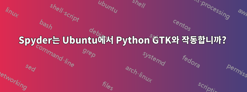 Spyder는 Ubuntu에서 Python GTK와 작동합니까?