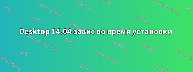 Desktop 14.04 завис во время установки