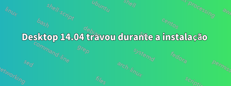 Desktop 14.04 travou durante a instalação