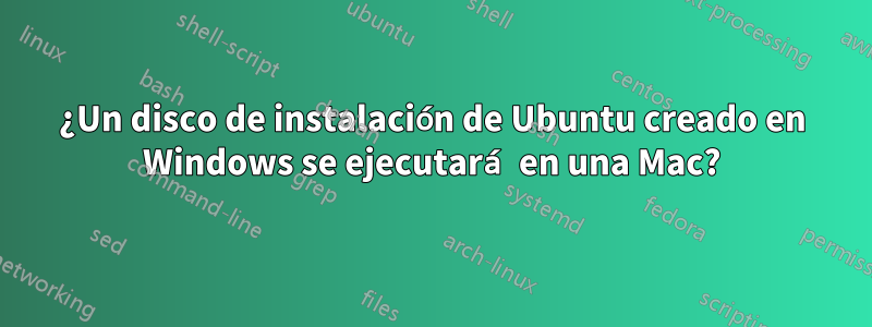 ¿Un disco de instalación de Ubuntu creado en Windows se ejecutará en una Mac?