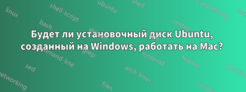 Будет ли установочный диск Ubuntu, созданный на Windows, работать на Mac?