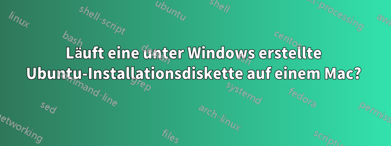 Läuft eine unter Windows erstellte Ubuntu-Installationsdiskette auf einem Mac?