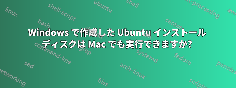 Windows で作成した Ubuntu インストール ディスクは Mac でも実行できますか?
