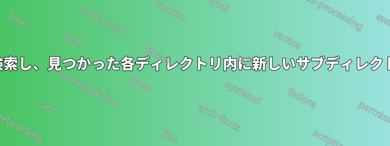 ディレクトリを検索し、見つかった各ディレクトリ内に新しいサブディレクトリを作成します