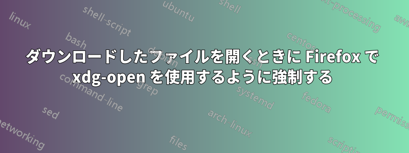 ダウンロードしたファイルを開くときに Firefox で xdg-open を使用するように強制する