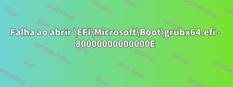 Falha ao abrir \EFI\Microsoft\Boot\grubx64.efi - 80000000000000E