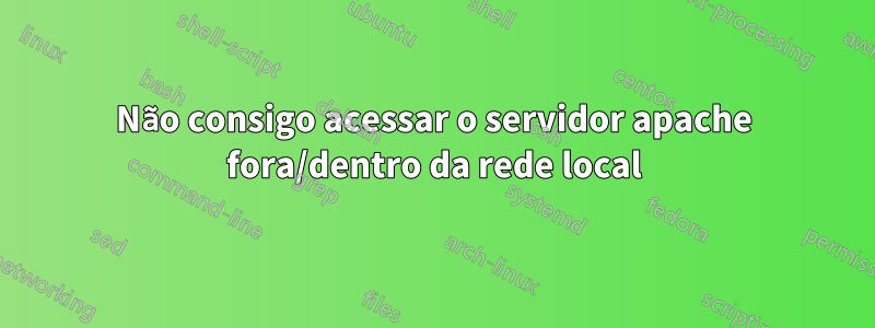 Não consigo acessar o servidor apache fora/dentro da rede local