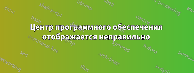 Центр программного обеспечения отображается неправильно